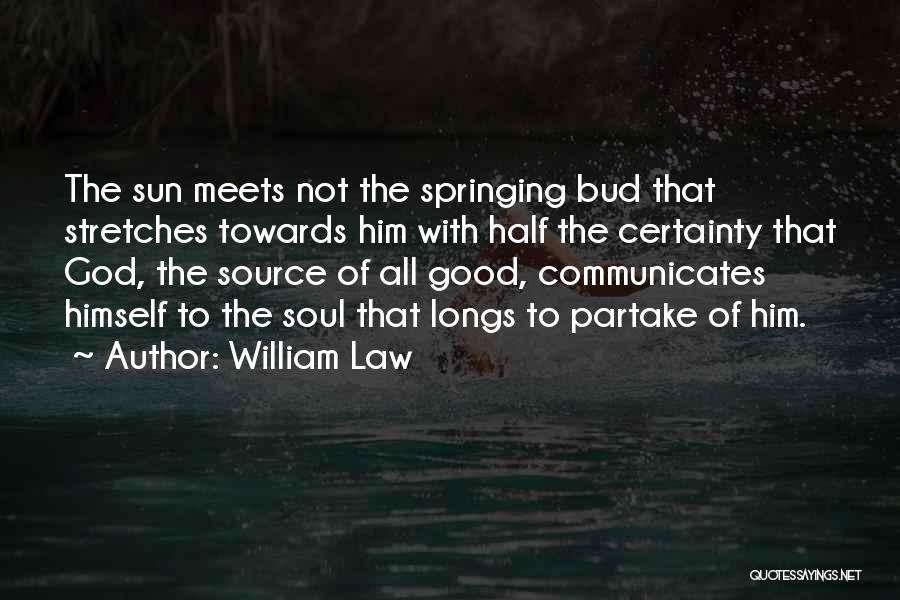 William Law Quotes: The Sun Meets Not The Springing Bud That Stretches Towards Him With Half The Certainty That God, The Source Of