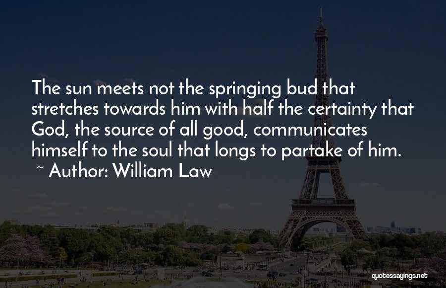 William Law Quotes: The Sun Meets Not The Springing Bud That Stretches Towards Him With Half The Certainty That God, The Source Of