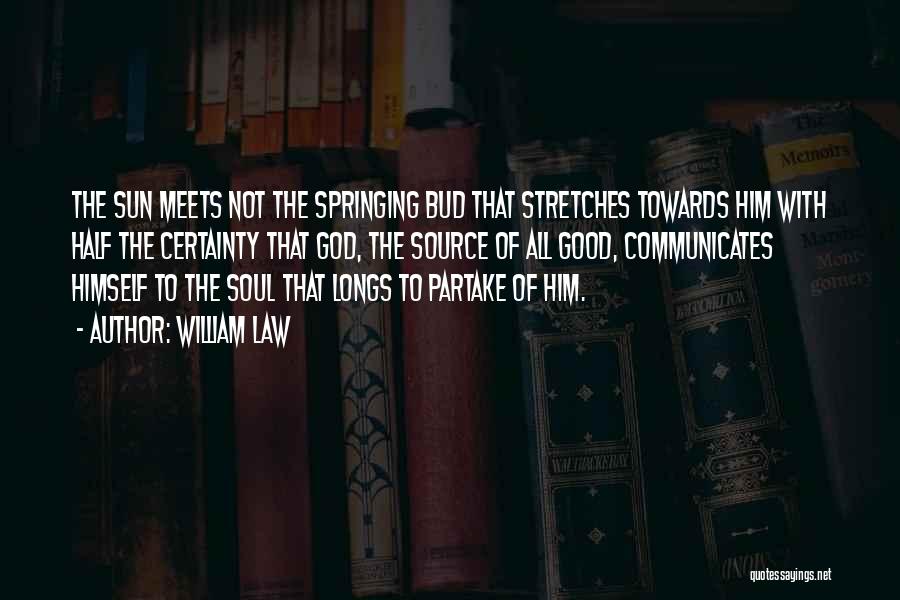 William Law Quotes: The Sun Meets Not The Springing Bud That Stretches Towards Him With Half The Certainty That God, The Source Of