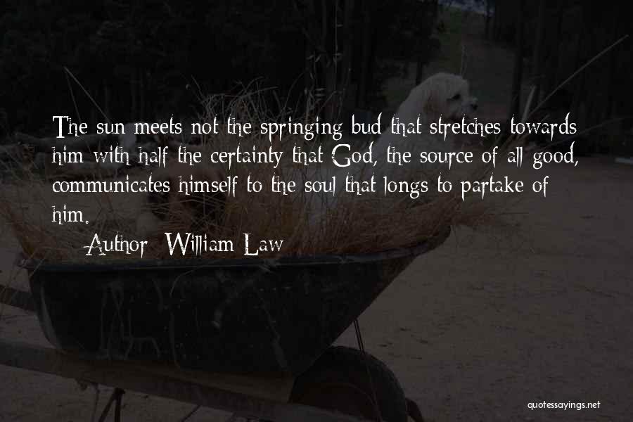 William Law Quotes: The Sun Meets Not The Springing Bud That Stretches Towards Him With Half The Certainty That God, The Source Of