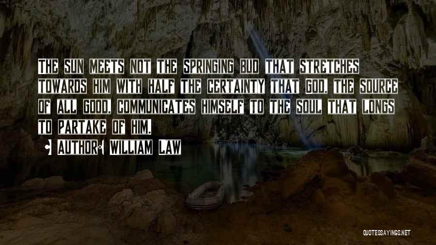 William Law Quotes: The Sun Meets Not The Springing Bud That Stretches Towards Him With Half The Certainty That God, The Source Of