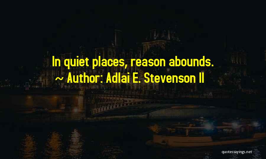 Adlai E. Stevenson II Quotes: In Quiet Places, Reason Abounds.