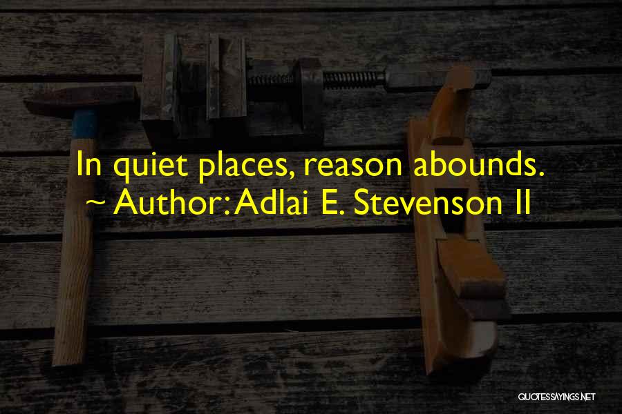 Adlai E. Stevenson II Quotes: In Quiet Places, Reason Abounds.