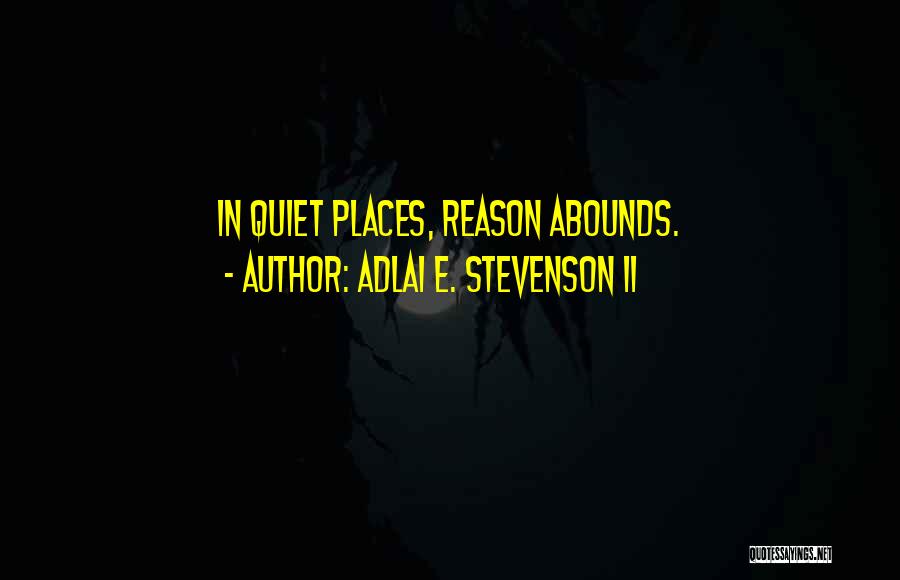 Adlai E. Stevenson II Quotes: In Quiet Places, Reason Abounds.