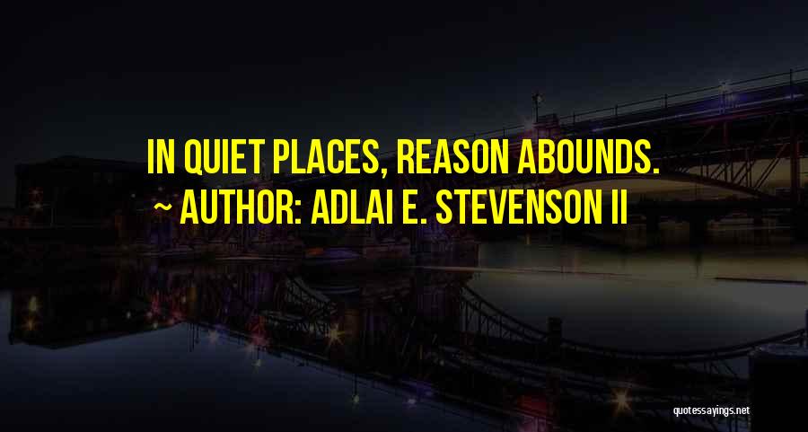 Adlai E. Stevenson II Quotes: In Quiet Places, Reason Abounds.