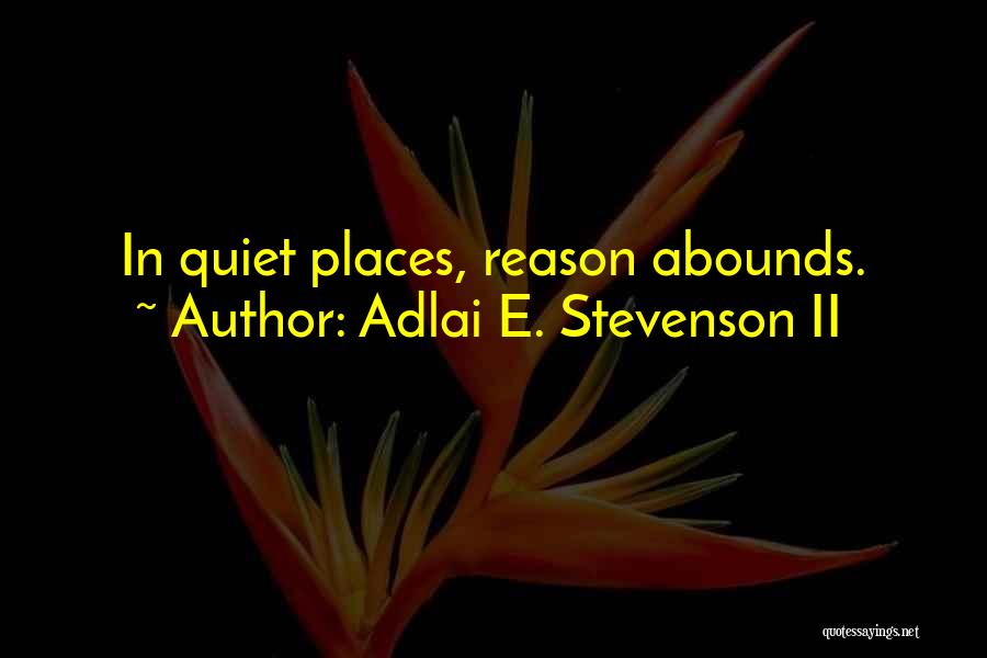 Adlai E. Stevenson II Quotes: In Quiet Places, Reason Abounds.