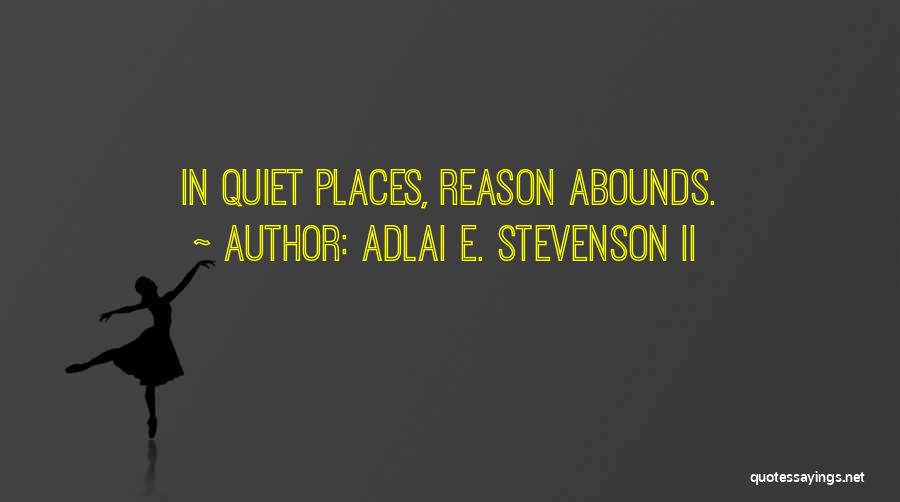 Adlai E. Stevenson II Quotes: In Quiet Places, Reason Abounds.