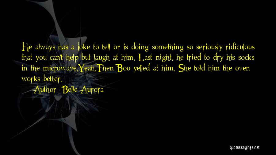 Belle Aurora Quotes: He Always Has A Joke To Tell Or Is Doing Something So Seriously Ridiculous That You Can't Help But Laugh