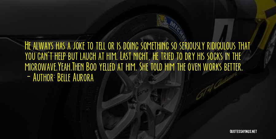 Belle Aurora Quotes: He Always Has A Joke To Tell Or Is Doing Something So Seriously Ridiculous That You Can't Help But Laugh