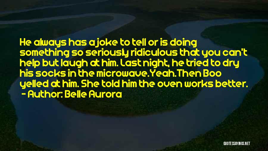 Belle Aurora Quotes: He Always Has A Joke To Tell Or Is Doing Something So Seriously Ridiculous That You Can't Help But Laugh