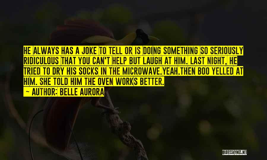 Belle Aurora Quotes: He Always Has A Joke To Tell Or Is Doing Something So Seriously Ridiculous That You Can't Help But Laugh