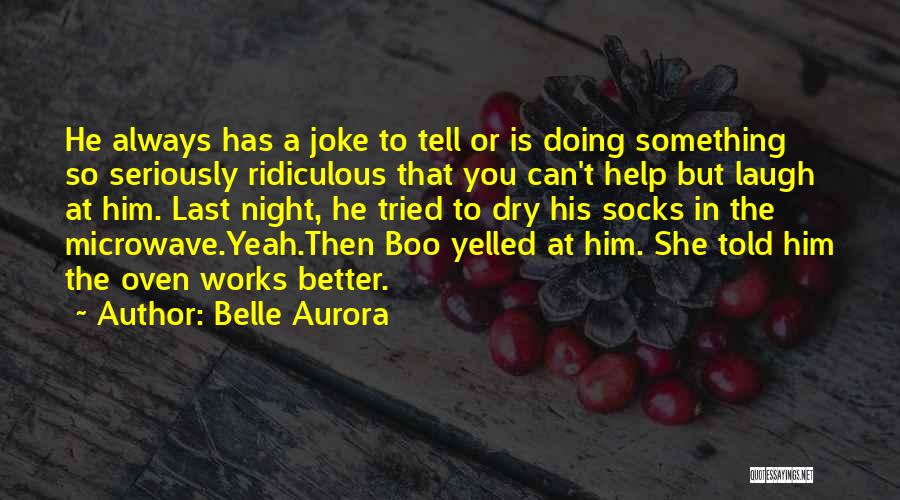 Belle Aurora Quotes: He Always Has A Joke To Tell Or Is Doing Something So Seriously Ridiculous That You Can't Help But Laugh