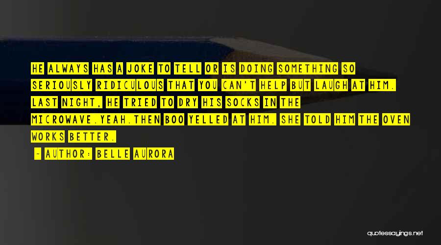 Belle Aurora Quotes: He Always Has A Joke To Tell Or Is Doing Something So Seriously Ridiculous That You Can't Help But Laugh