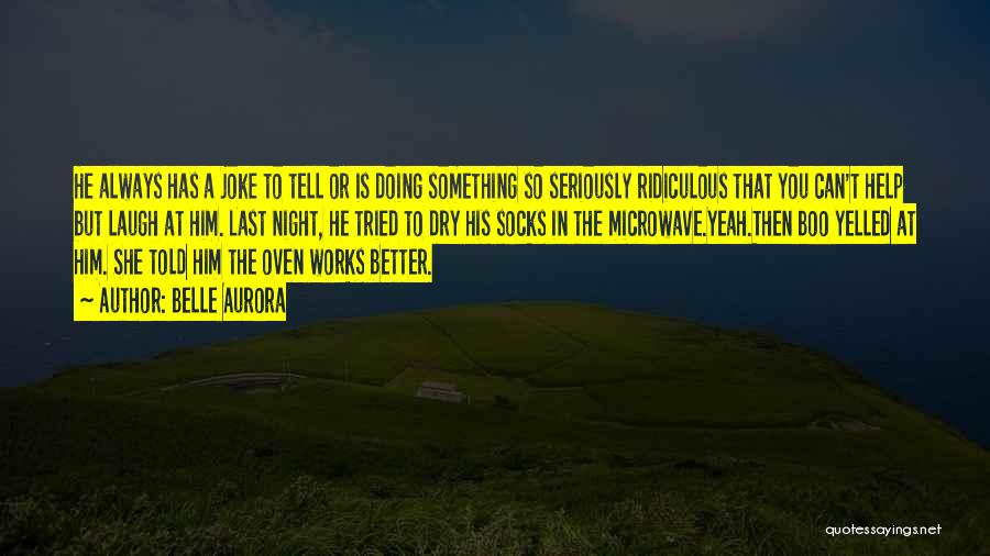 Belle Aurora Quotes: He Always Has A Joke To Tell Or Is Doing Something So Seriously Ridiculous That You Can't Help But Laugh