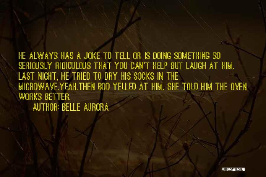 Belle Aurora Quotes: He Always Has A Joke To Tell Or Is Doing Something So Seriously Ridiculous That You Can't Help But Laugh