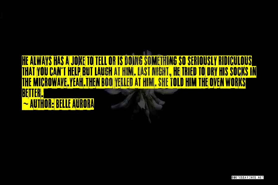 Belle Aurora Quotes: He Always Has A Joke To Tell Or Is Doing Something So Seriously Ridiculous That You Can't Help But Laugh