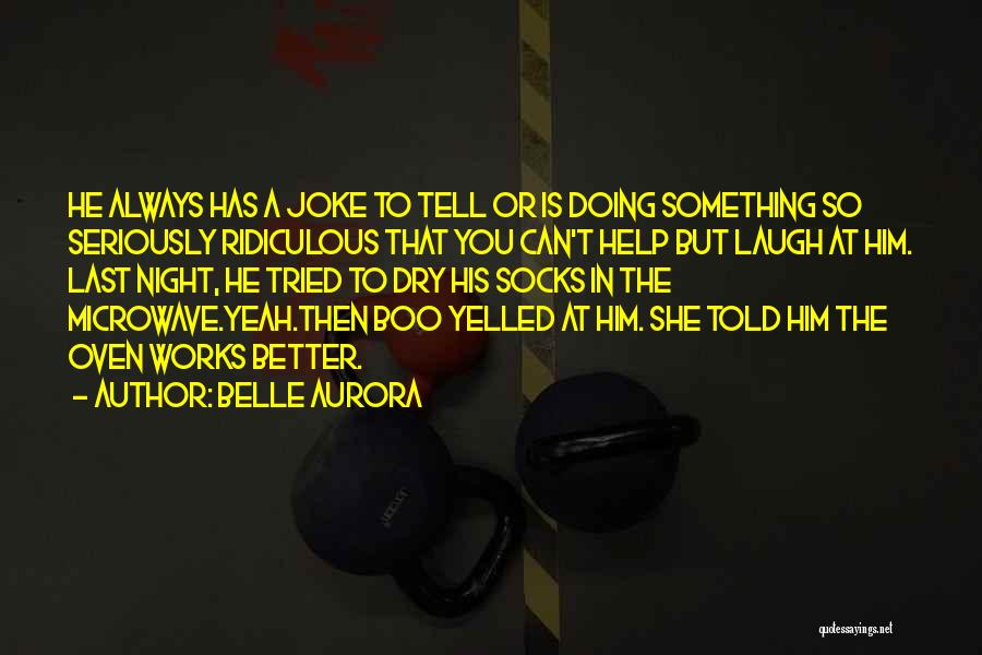 Belle Aurora Quotes: He Always Has A Joke To Tell Or Is Doing Something So Seriously Ridiculous That You Can't Help But Laugh