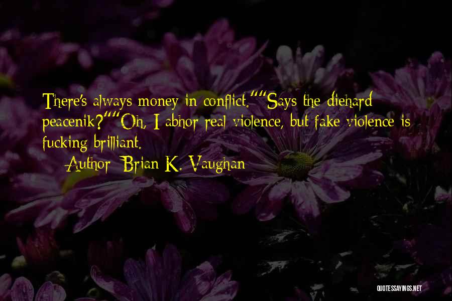 Brian K. Vaughan Quotes: There's Always Money In Conflict.says The Diehard Peacenik?oh, I Abhor Real Violence, But Fake Violence Is Fucking Brilliant.