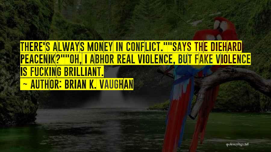 Brian K. Vaughan Quotes: There's Always Money In Conflict.says The Diehard Peacenik?oh, I Abhor Real Violence, But Fake Violence Is Fucking Brilliant.
