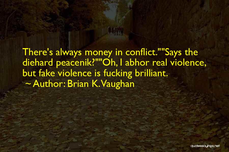 Brian K. Vaughan Quotes: There's Always Money In Conflict.says The Diehard Peacenik?oh, I Abhor Real Violence, But Fake Violence Is Fucking Brilliant.