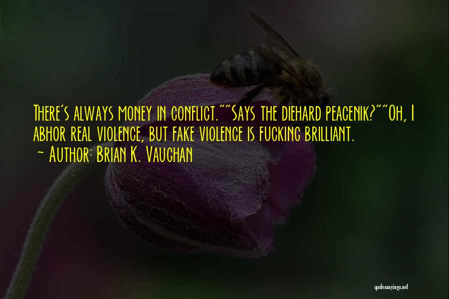 Brian K. Vaughan Quotes: There's Always Money In Conflict.says The Diehard Peacenik?oh, I Abhor Real Violence, But Fake Violence Is Fucking Brilliant.