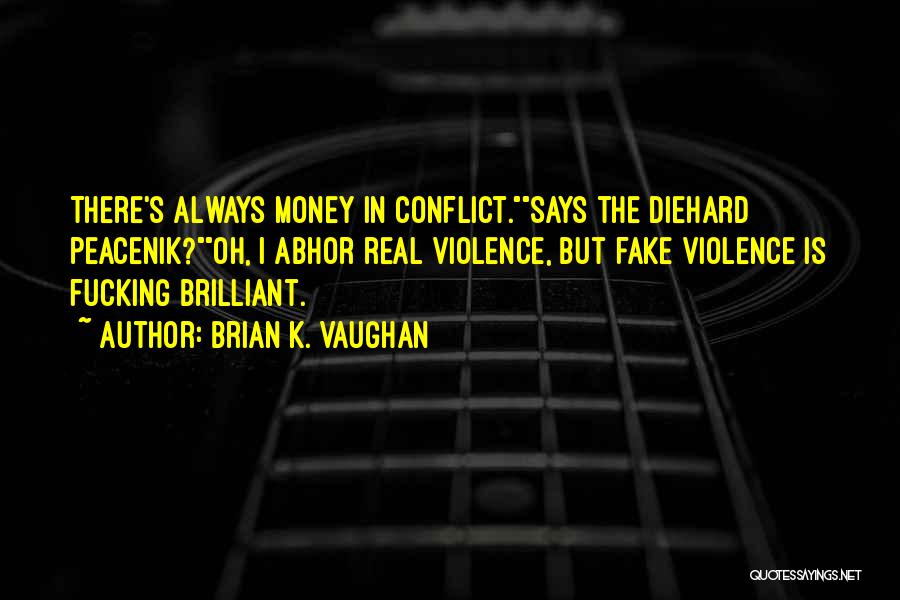 Brian K. Vaughan Quotes: There's Always Money In Conflict.says The Diehard Peacenik?oh, I Abhor Real Violence, But Fake Violence Is Fucking Brilliant.