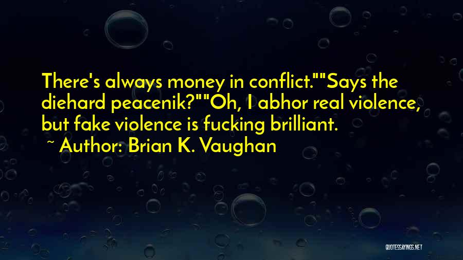 Brian K. Vaughan Quotes: There's Always Money In Conflict.says The Diehard Peacenik?oh, I Abhor Real Violence, But Fake Violence Is Fucking Brilliant.