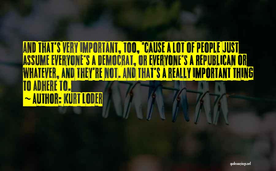 Kurt Loder Quotes: And That's Very Important, Too, 'cause A Lot Of People Just Assume Everyone's A Democrat, Or Everyone's A Republican Or
