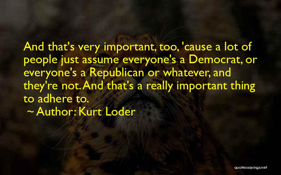 Kurt Loder Quotes: And That's Very Important, Too, 'cause A Lot Of People Just Assume Everyone's A Democrat, Or Everyone's A Republican Or