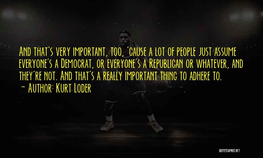 Kurt Loder Quotes: And That's Very Important, Too, 'cause A Lot Of People Just Assume Everyone's A Democrat, Or Everyone's A Republican Or