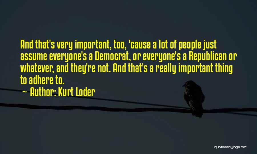 Kurt Loder Quotes: And That's Very Important, Too, 'cause A Lot Of People Just Assume Everyone's A Democrat, Or Everyone's A Republican Or