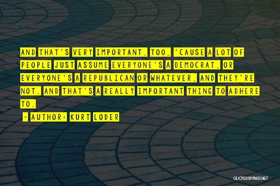 Kurt Loder Quotes: And That's Very Important, Too, 'cause A Lot Of People Just Assume Everyone's A Democrat, Or Everyone's A Republican Or
