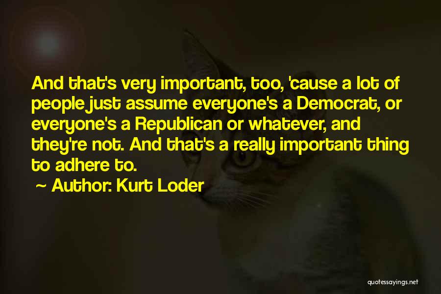 Kurt Loder Quotes: And That's Very Important, Too, 'cause A Lot Of People Just Assume Everyone's A Democrat, Or Everyone's A Republican Or