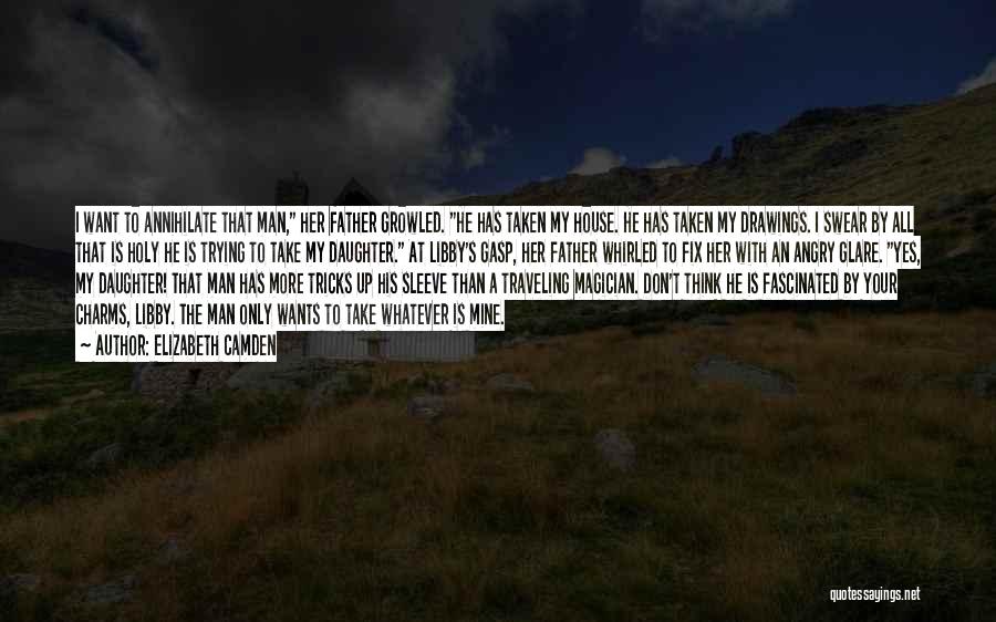 Elizabeth Camden Quotes: I Want To Annihilate That Man, Her Father Growled. He Has Taken My House. He Has Taken My Drawings. I