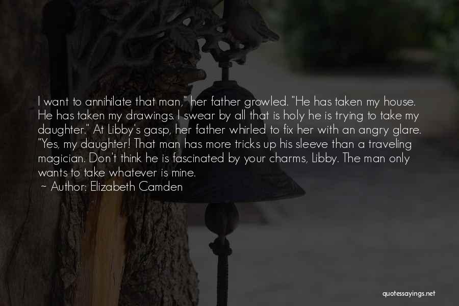 Elizabeth Camden Quotes: I Want To Annihilate That Man, Her Father Growled. He Has Taken My House. He Has Taken My Drawings. I