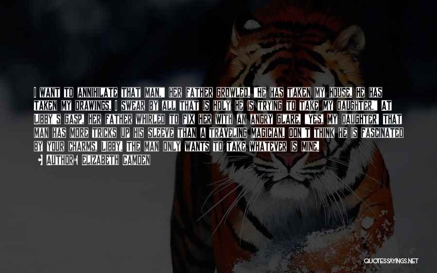 Elizabeth Camden Quotes: I Want To Annihilate That Man, Her Father Growled. He Has Taken My House. He Has Taken My Drawings. I