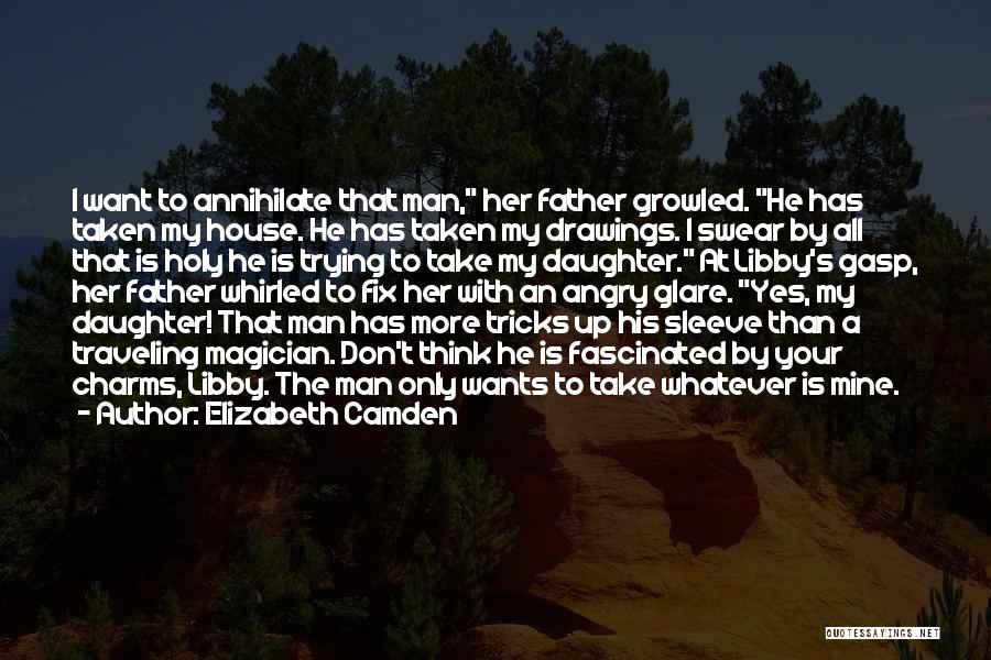 Elizabeth Camden Quotes: I Want To Annihilate That Man, Her Father Growled. He Has Taken My House. He Has Taken My Drawings. I