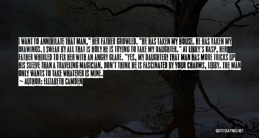 Elizabeth Camden Quotes: I Want To Annihilate That Man, Her Father Growled. He Has Taken My House. He Has Taken My Drawings. I