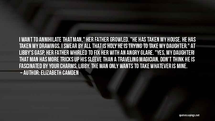 Elizabeth Camden Quotes: I Want To Annihilate That Man, Her Father Growled. He Has Taken My House. He Has Taken My Drawings. I