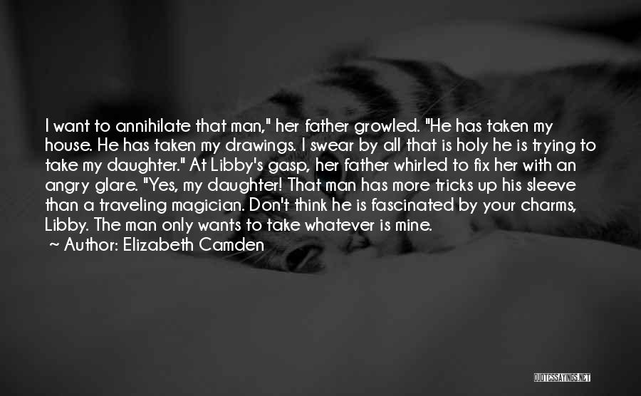 Elizabeth Camden Quotes: I Want To Annihilate That Man, Her Father Growled. He Has Taken My House. He Has Taken My Drawings. I