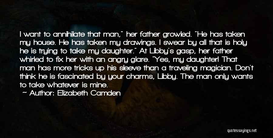 Elizabeth Camden Quotes: I Want To Annihilate That Man, Her Father Growled. He Has Taken My House. He Has Taken My Drawings. I