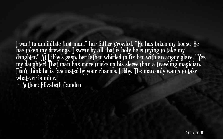 Elizabeth Camden Quotes: I Want To Annihilate That Man, Her Father Growled. He Has Taken My House. He Has Taken My Drawings. I