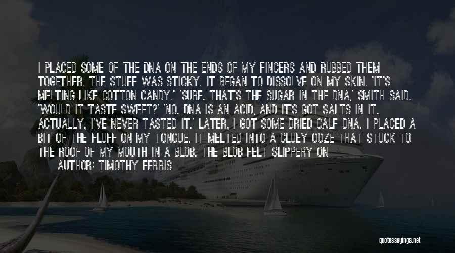 Timothy Ferris Quotes: I Placed Some Of The Dna On The Ends Of My Fingers And Rubbed Them Together. The Stuff Was Sticky.