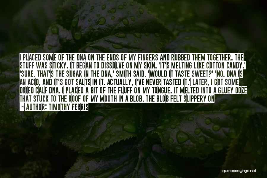 Timothy Ferris Quotes: I Placed Some Of The Dna On The Ends Of My Fingers And Rubbed Them Together. The Stuff Was Sticky.