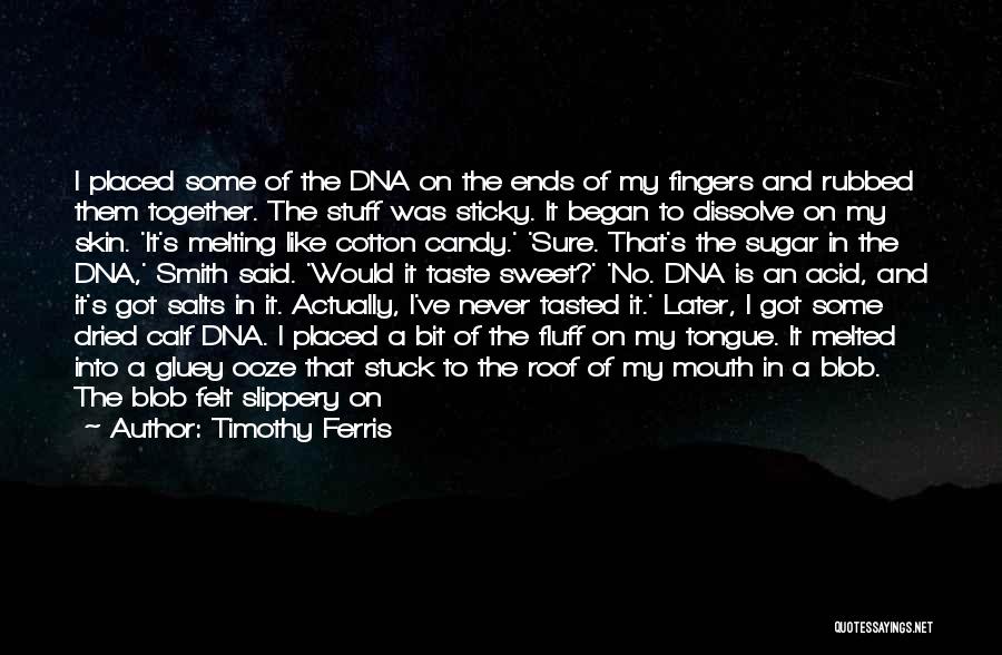 Timothy Ferris Quotes: I Placed Some Of The Dna On The Ends Of My Fingers And Rubbed Them Together. The Stuff Was Sticky.