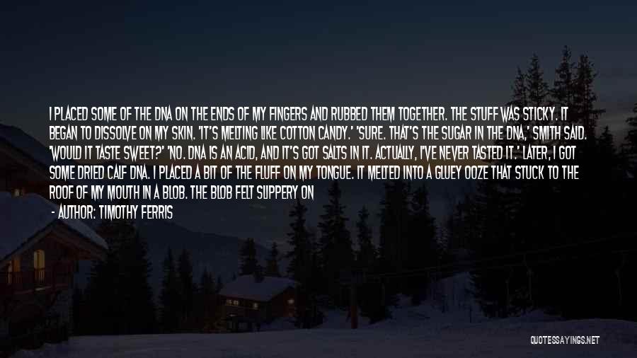Timothy Ferris Quotes: I Placed Some Of The Dna On The Ends Of My Fingers And Rubbed Them Together. The Stuff Was Sticky.