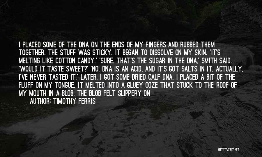 Timothy Ferris Quotes: I Placed Some Of The Dna On The Ends Of My Fingers And Rubbed Them Together. The Stuff Was Sticky.