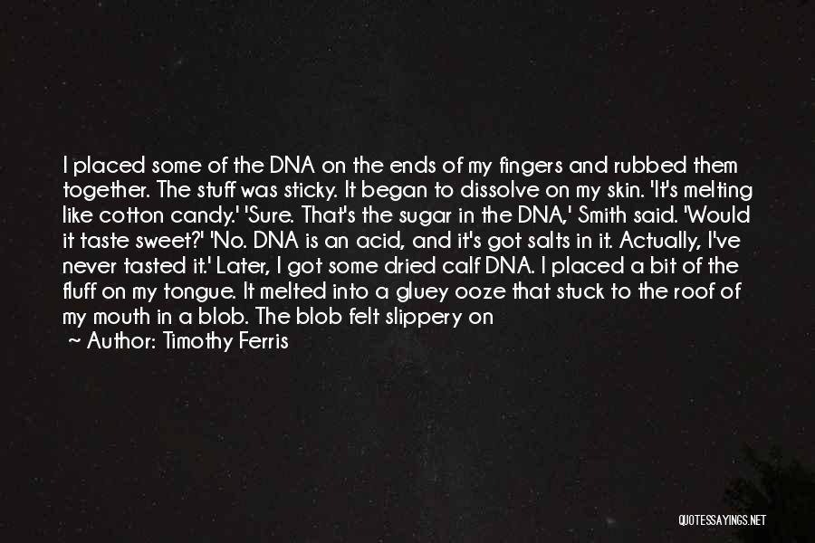 Timothy Ferris Quotes: I Placed Some Of The Dna On The Ends Of My Fingers And Rubbed Them Together. The Stuff Was Sticky.