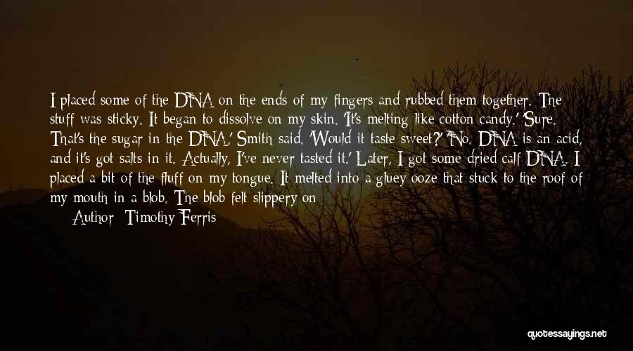 Timothy Ferris Quotes: I Placed Some Of The Dna On The Ends Of My Fingers And Rubbed Them Together. The Stuff Was Sticky.