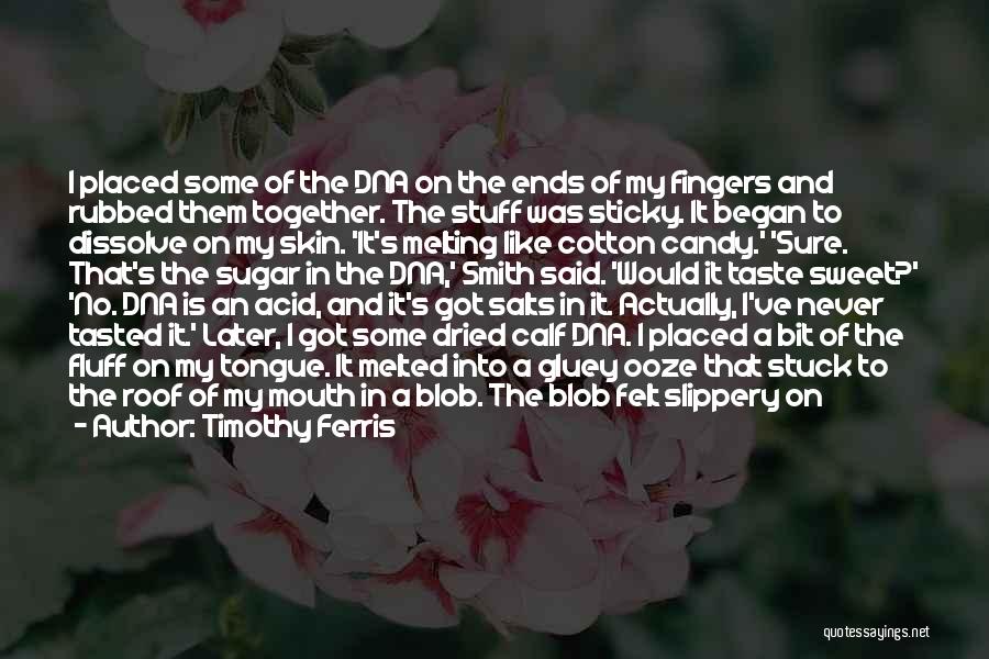Timothy Ferris Quotes: I Placed Some Of The Dna On The Ends Of My Fingers And Rubbed Them Together. The Stuff Was Sticky.